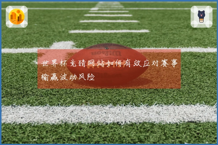 世界杯竞猜网站如何有效应对赛事输赢波动风险