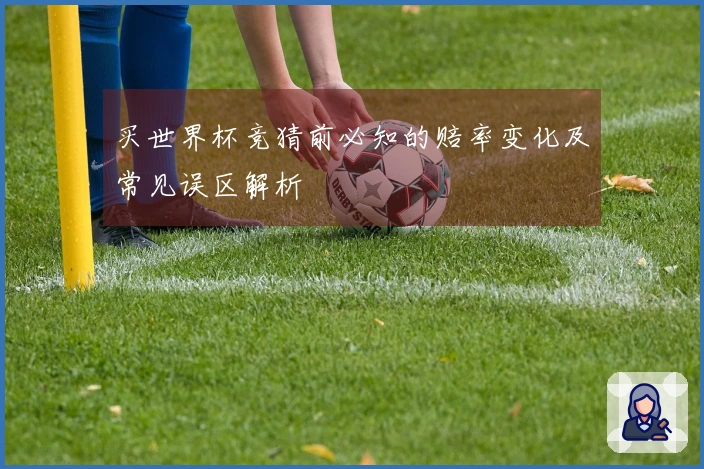 买世界杯竞猜前必知的赔率变化及常见误区解析