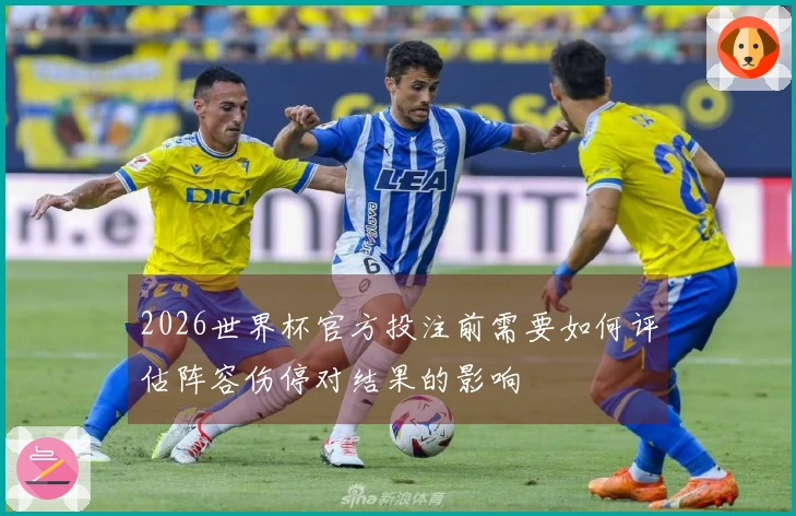 2026世界杯官方投注前需要如何评估阵容伤停对结果的影响